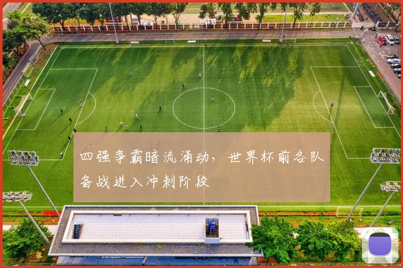 四强争霸暗流涌动，世界杯前各队备战进入冲刺阶段